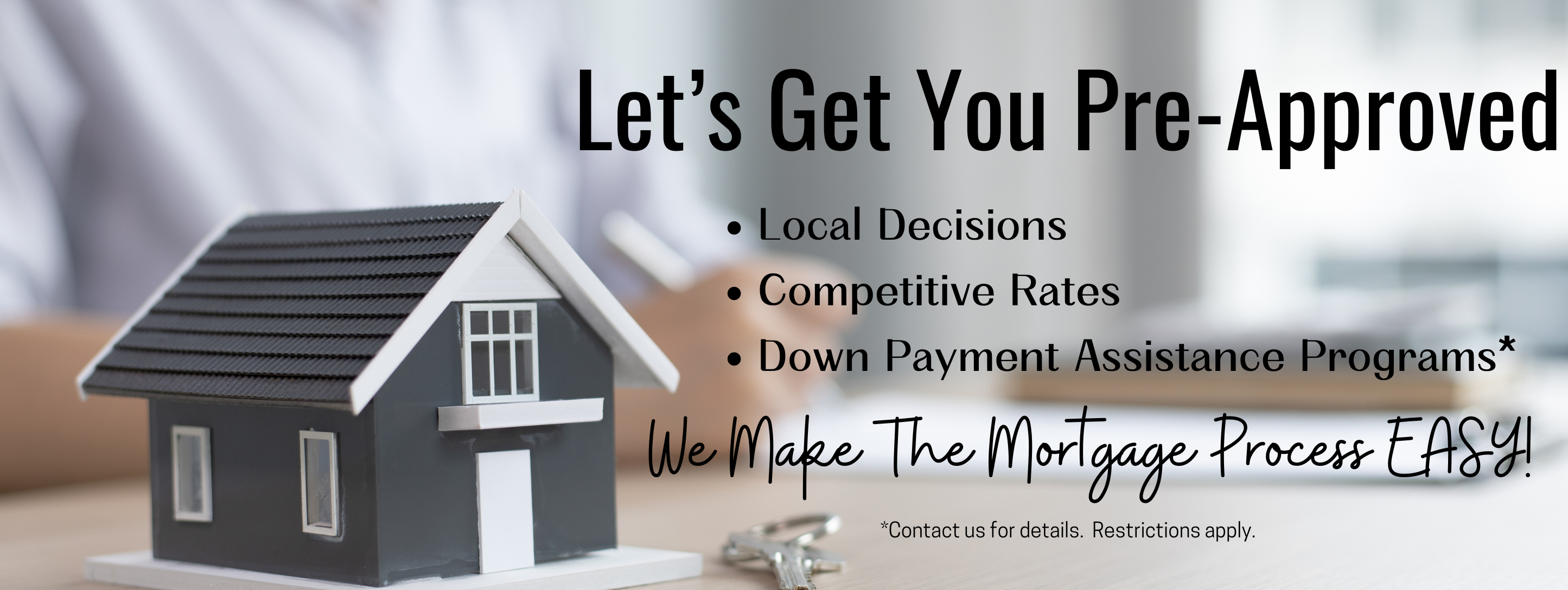 Let's get you pre-approved. Local decisions, competitive rates, down payment assistance programs. We make the mortgage process easy!